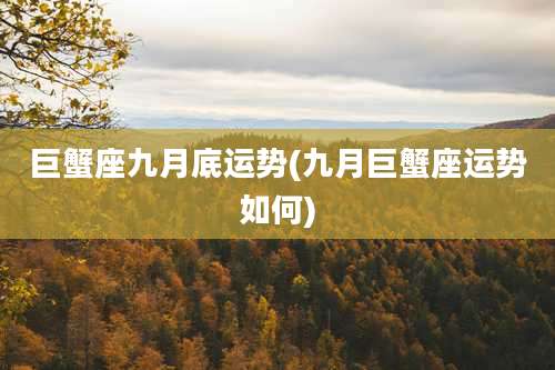 巨蟹座九月底运势(九月巨蟹座运势如何)