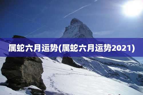 属蛇六月运势(属蛇六月运势2021)