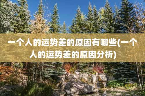 一个人的运势差的原因有哪些(一个人的运势差的原因分析)