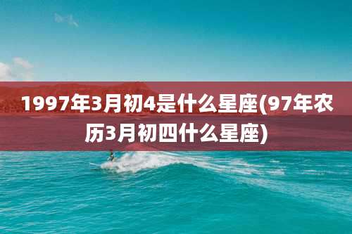 1997年3月初4是什么星座(97年农历3月初四什么星座)