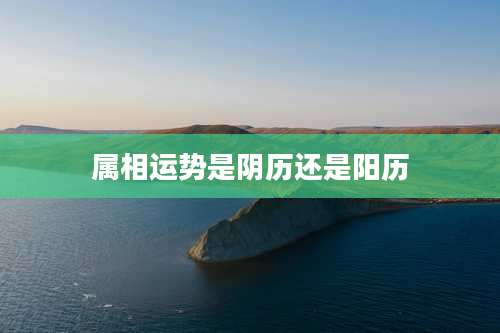 属相运势是阴历还是阳历