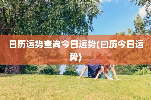 日历运势查询今日运势(曰历今日运势)