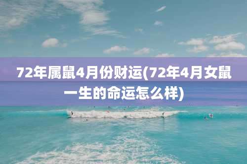 72年属鼠4月份财运(72年4月女鼠一生的命运怎么样)