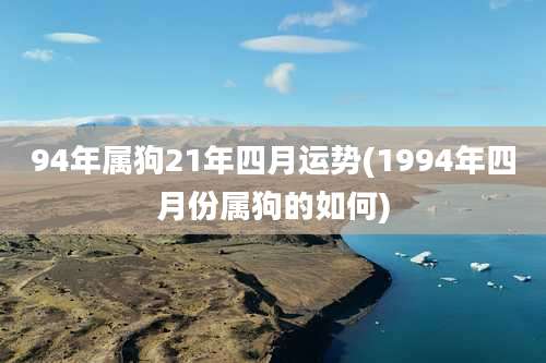 94年属狗21年四月运势(1994年四月份属狗的如何)