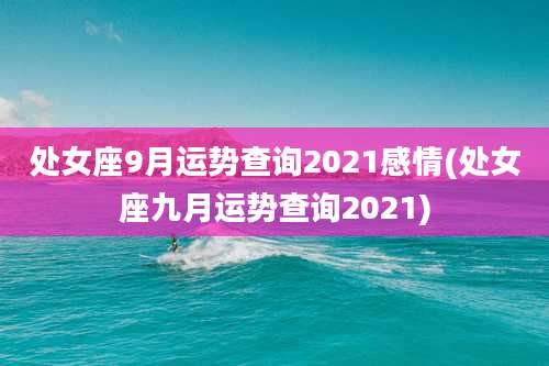 处女座9月运势查询2021感情(处女座九月运势查询2021)