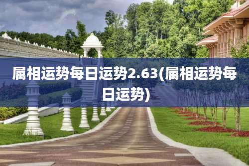 属相运势每日运势2.63(属相运势每日运势)