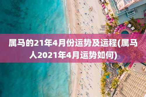 属马的21年4月份运势及运程(属马人2021年4月运势如何)