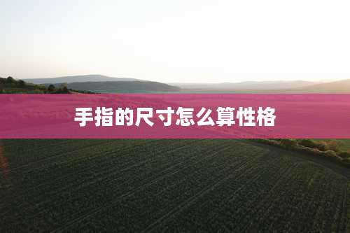 手指的尺寸怎么算性格