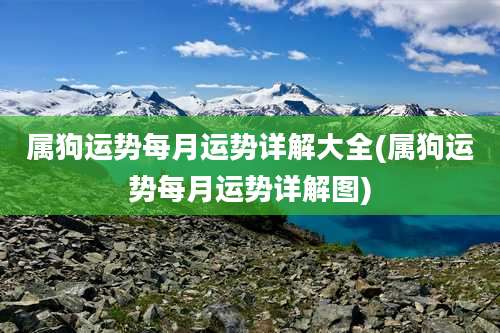 属狗运势每月运势详解大全(属狗运势每月运势详解图)