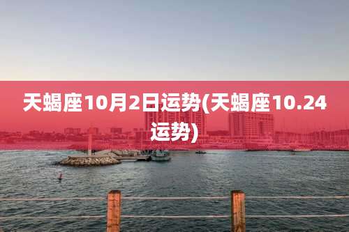 天蝎座10月2日运势(天蝎座10.24运势)
