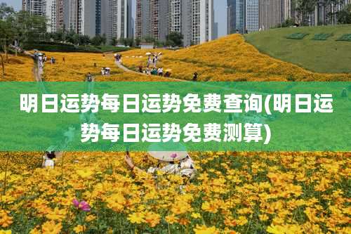 明日运势每日运势免费查询(明日运势每日运势免费测算)