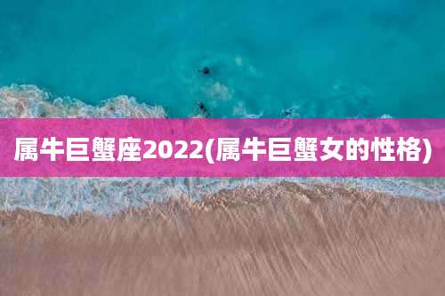属牛巨蟹座2022(属牛巨蟹女的性格)