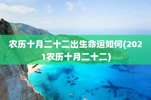农历十月二十二出生命运如何(2021农历十月二十二)