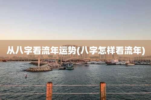 从八字看流年运势(八字怎样看流年)