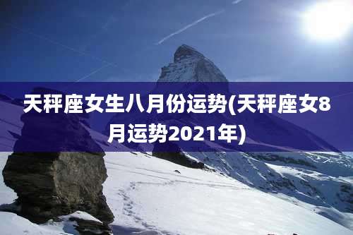 天秤座女生八月份运势(天秤座女8月运势2021年)