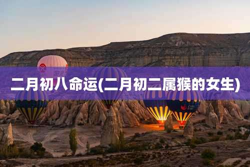 二月初八命运(二月初二属猴的女生)