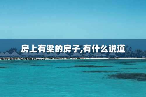 房上有梁的房子,有什么说道