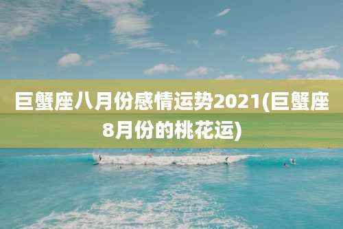 巨蟹座八月份感情运势2021(巨蟹座8月份的桃花运)