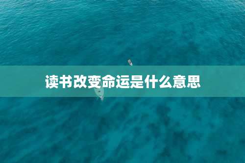 读书改变命运是什么意思