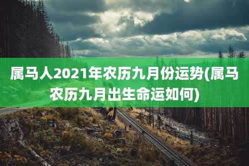 属马人2021年农历九月份运势(属马农历九月出生命运如何)