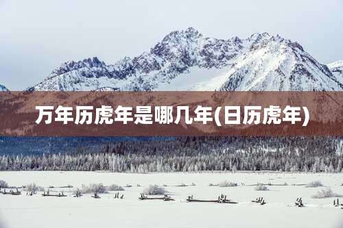 万年历虎年是哪几年(日历虎年)