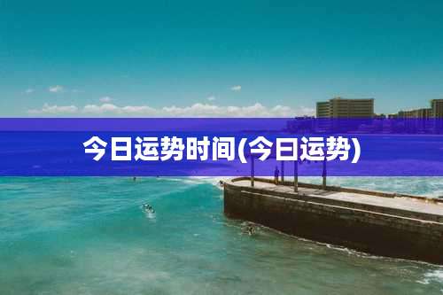 今日运势时间(今曰运势)