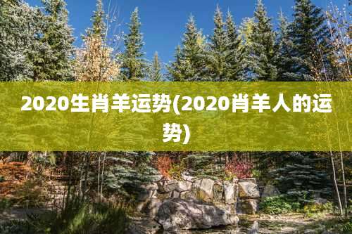 2020生肖羊运势(2020肖羊人的运势)