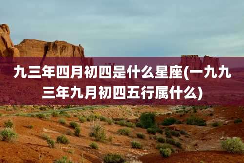 九三年四月初四是什么星座(一九九三年九月初四五行属什么)