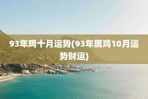 93年鸡十月运势(93年属鸡10月运势财运)