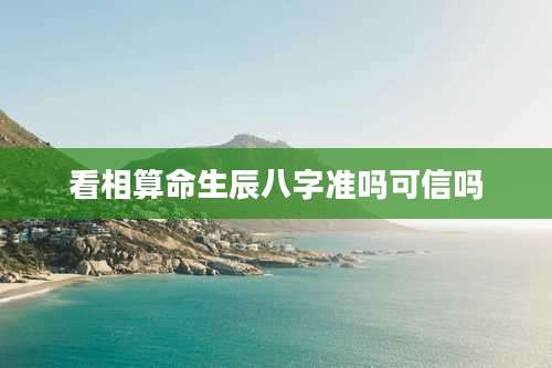 看相算命生辰八字准吗可信吗