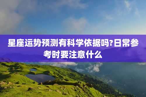 星座运势预测有科学依据吗?日常参考时要注意什么