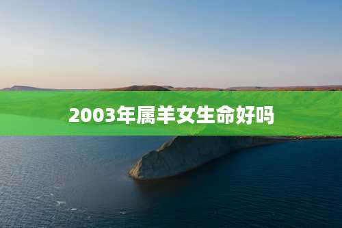 2003年属羊女生命好吗