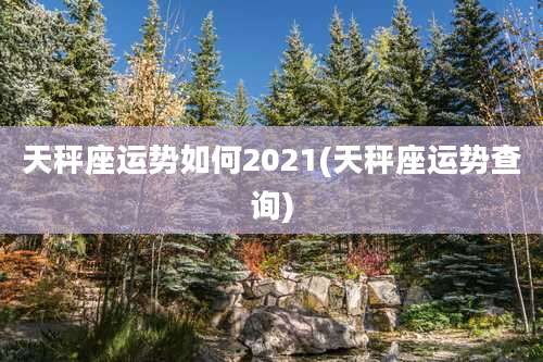 天秤座运势如何2021(天秤座运势查询)