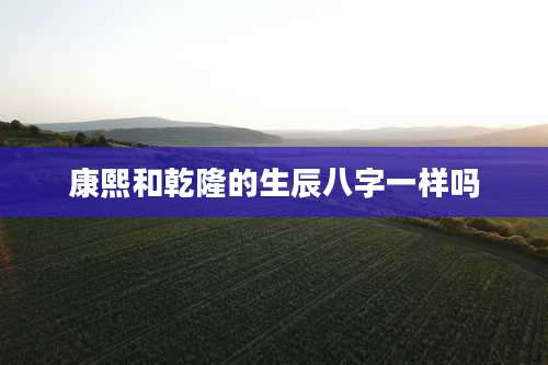 康熙和乾隆的生辰八字一样吗