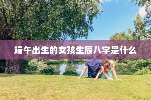 端午出生的女孩生辰八字是什么