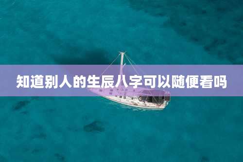 知道别人的生辰八字可以随便看吗
