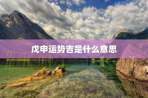 戊申运势吉是什么意思