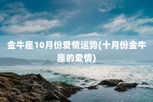 金牛座10月份爱情运势(十月份金牛座的爱情)
