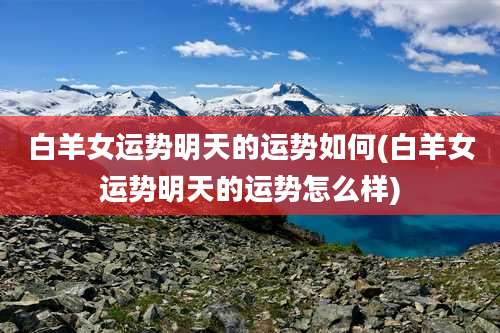 白羊女运势明天的运势如何(白羊女运势明天的运势怎么样)