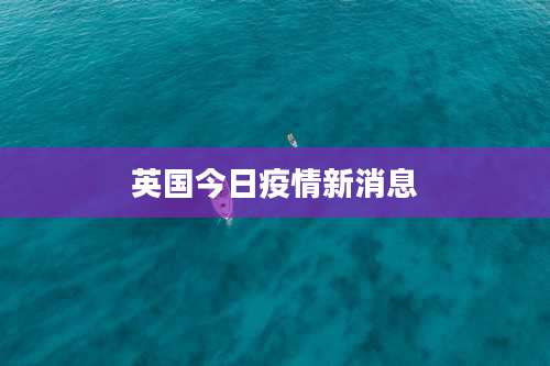 英国今日疫情新消息