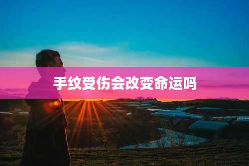 手纹受伤会改变命运吗