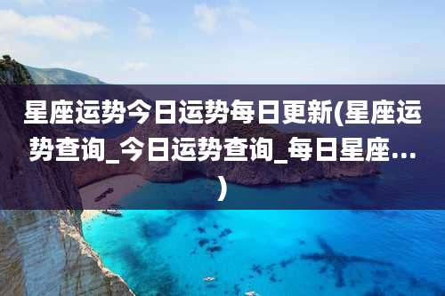 星座运势今日运势每日更新(星座运势查询_今日运势查询_每日星座...)