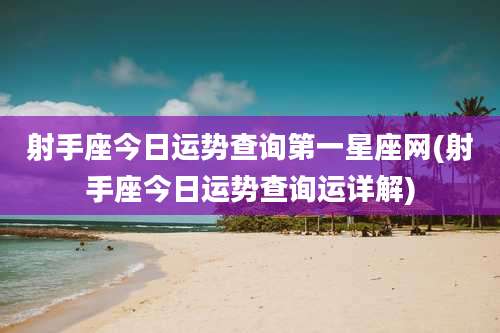 射手座今日运势查询第一星座网(射手座今日运势查询运详解)