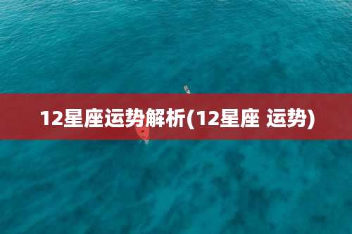 12星座运势解析(12星座 运势)