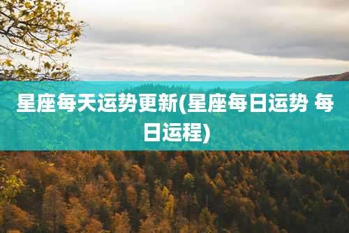 星座每天运势更新(星座每日运势 每日运程)