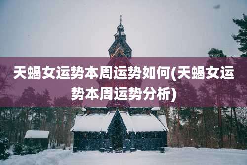 天蝎女运势本周运势如何(天蝎女运势本周运势分析)