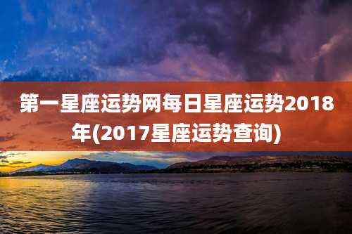 第一星座运势网每日星座运势2018年(2017星座运势查询)