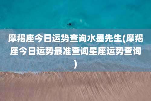 摩羯座今日运势查询水墨先生(摩羯座今日运势最准查询星座运势查询)