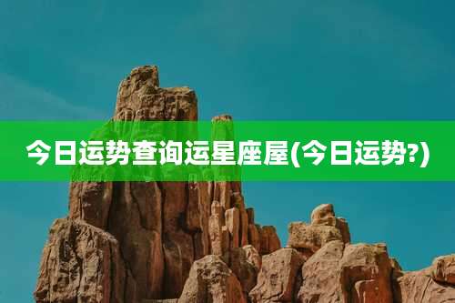 今日运势查询运星座屋(今日运势?)