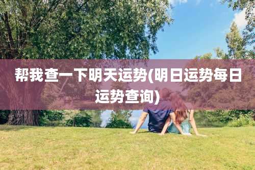 帮我查一下明天运势(明日运势每日运势查询)
